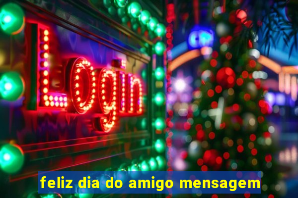 feliz dia do amigo mensagem