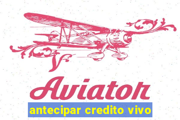 antecipar credito vivo