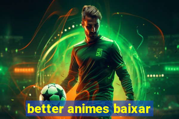 better animes baixar