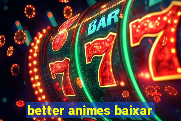 better animes baixar