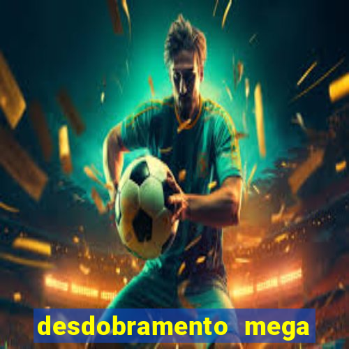 desdobramento mega sena 28 dezenas