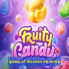 game of thrones no drive