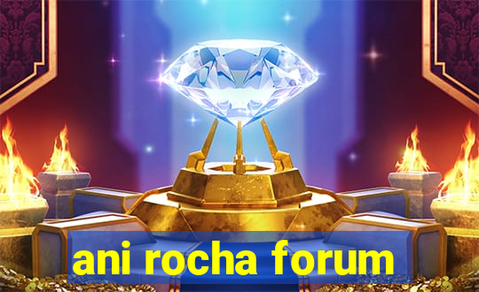 ani rocha forum