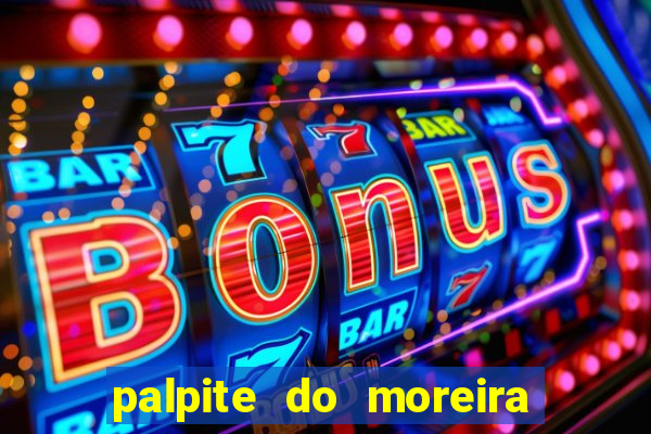 palpite do moreira de hoje