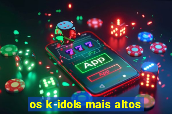 os k-idols mais altos