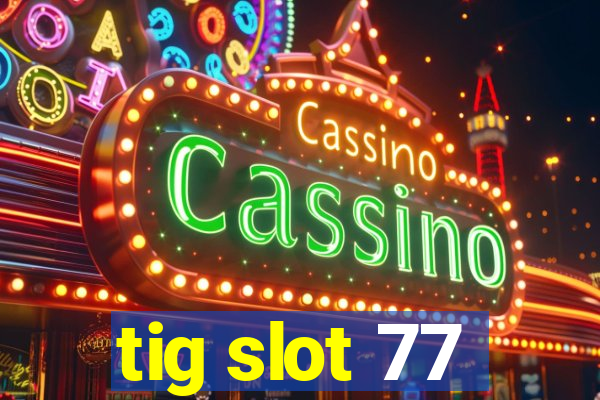 tig slot 77