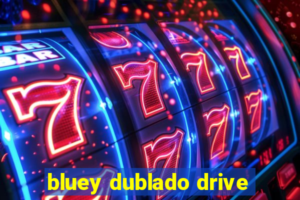 bluey dublado drive