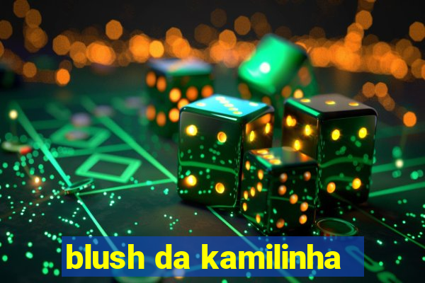 blush da kamilinha