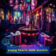 young hearts onde assistir