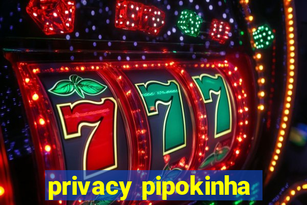 privacy pipokinha