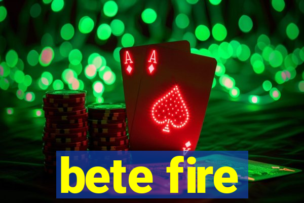 bete fire