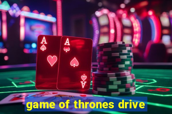 game of thrones drive