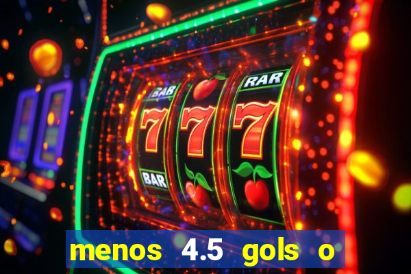 menos 4.5 gols o que significa