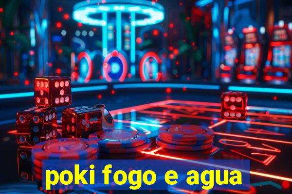 poki fogo e agua