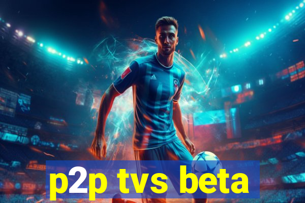 p2p tvs beta