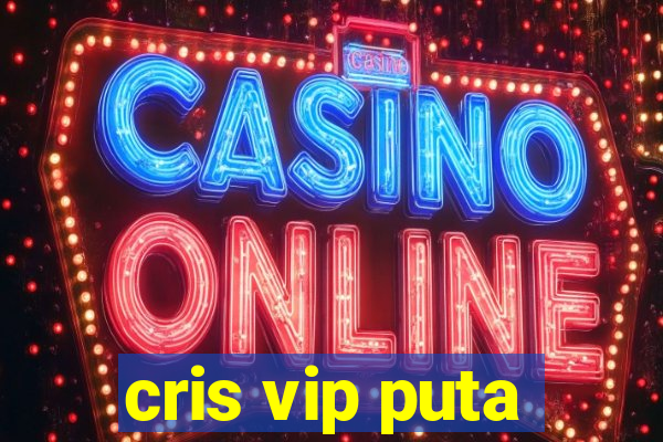 cris vip puta