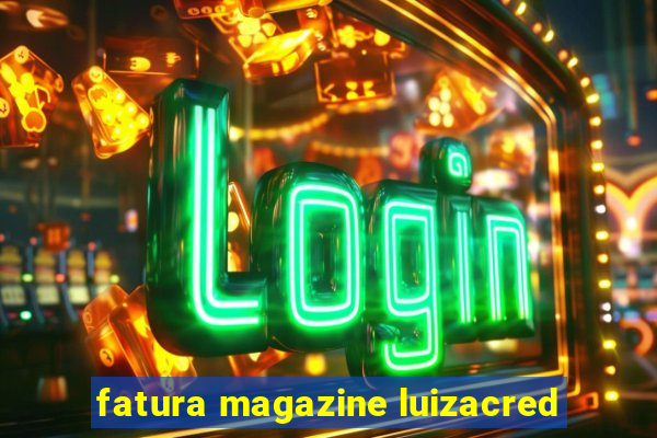 fatura magazine luizacred