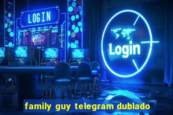 family guy telegram dublado