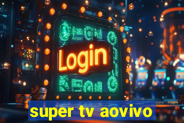 super tv aovivo