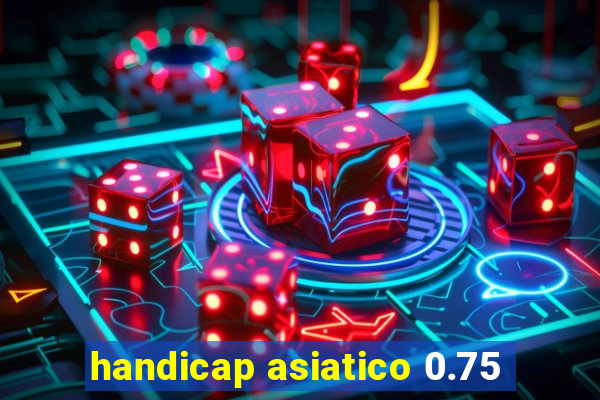 handicap asiatico 0.75