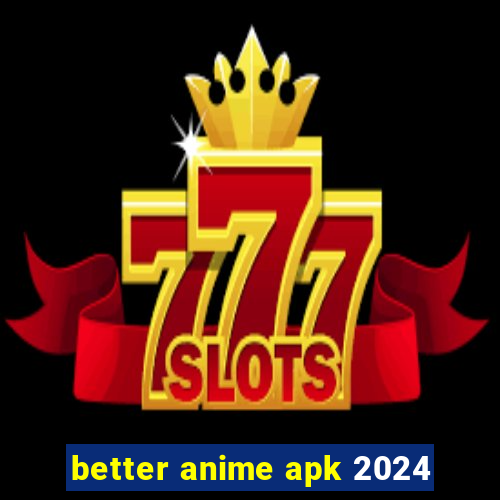 better anime apk 2024