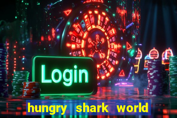 hungry shark world dinheiro infinito ios