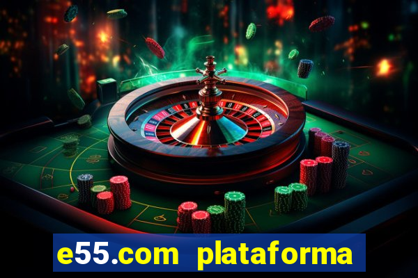 e55.com plataforma de jogos