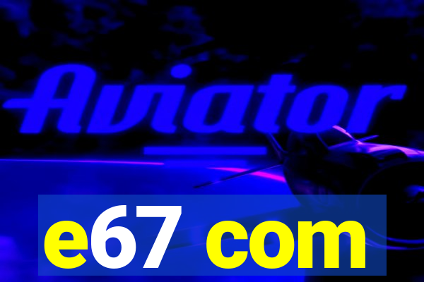 e67 com