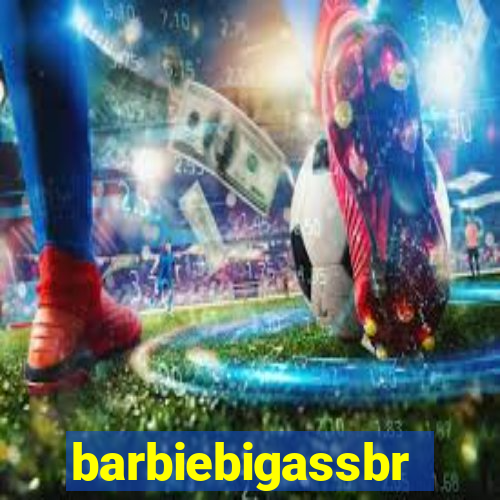barbiebigassbr