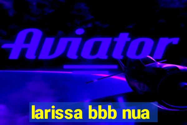 larissa bbb nua