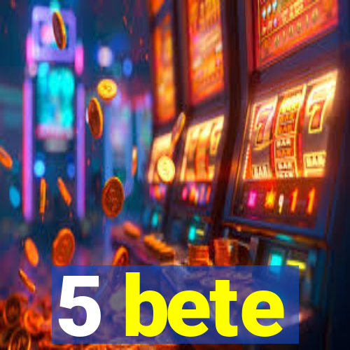 5 bete