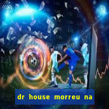 dr house morreu na vida real
