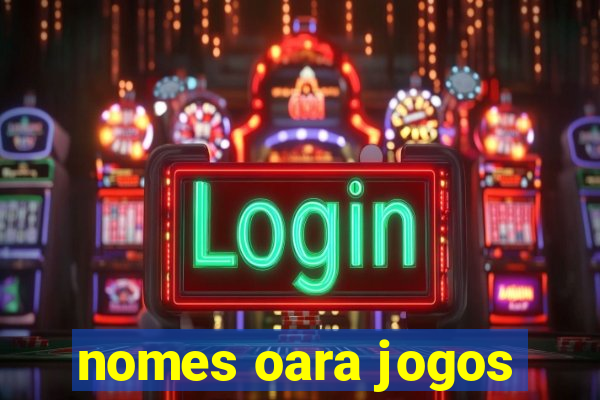 nomes oara jogos
