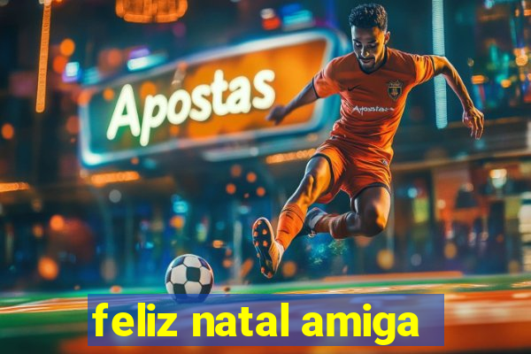 feliz natal amiga