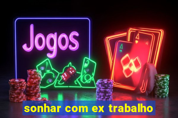 sonhar com ex trabalho