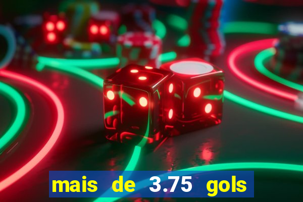 mais de 3.75 gols o que significa