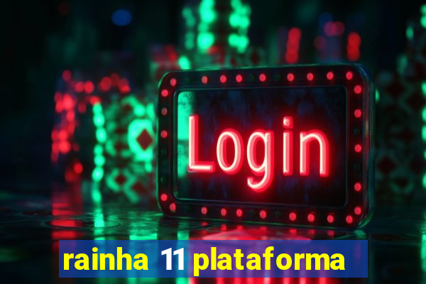 rainha 11 plataforma