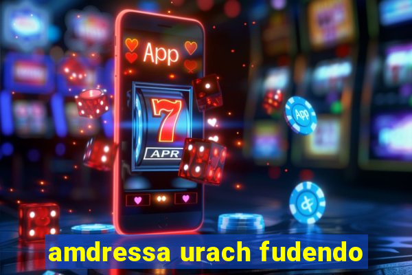 amdressa urach fudendo