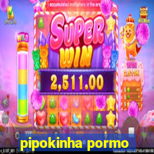 pipokinha pormo