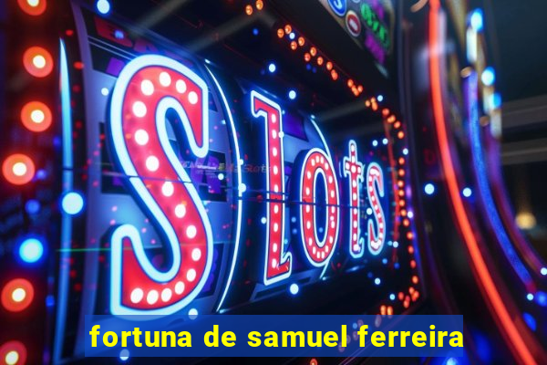 fortuna de samuel ferreira