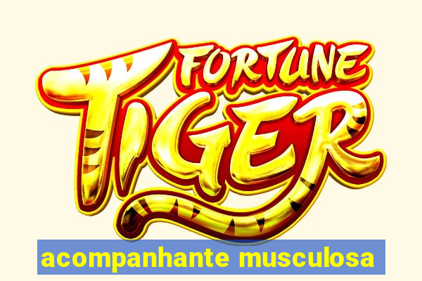 acompanhante musculosa