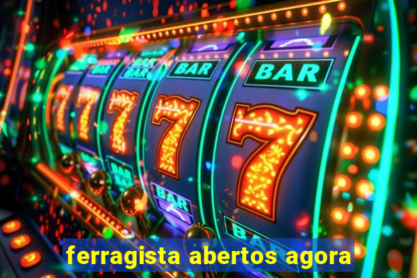 ferragista abertos agora