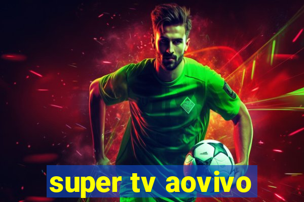 super tv aovivo