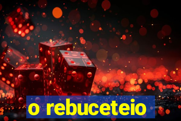 o rebuceteio