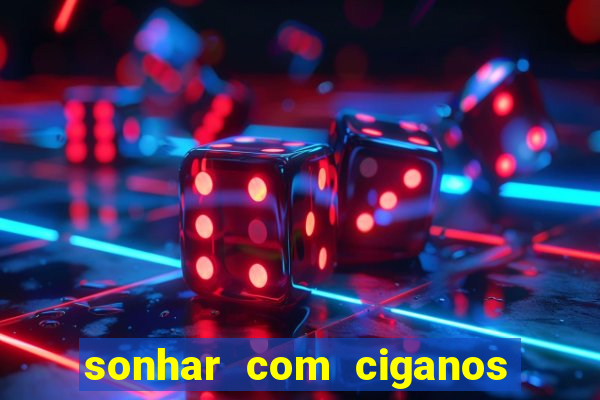 sonhar com ciganos jogo do bicho