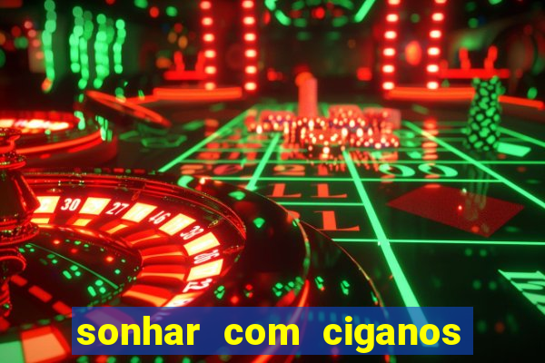 sonhar com ciganos jogo do bicho