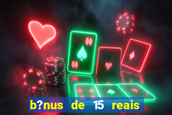 b?nus de 15 reais no cadastro